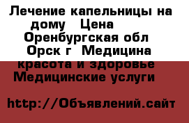 Лечение капельницы на дому › Цена ­ 300 - Оренбургская обл., Орск г. Медицина, красота и здоровье » Медицинские услуги   